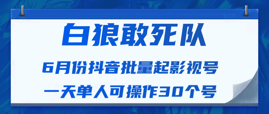 白狼敢死队最新抖音短视频批量起影视号（一天单人可操作30个号）视频课程-88共享