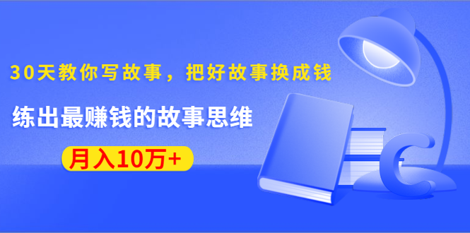 《30天教你写故事，把好故事换成钱》练出最赚钱的故事思维，月入10万+-88共享