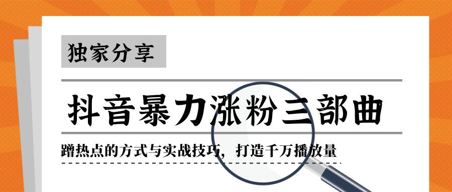 抖音暴力涨粉三部曲！独家分享蹭热点的方式与实战技巧，打造千万播放量-88共享