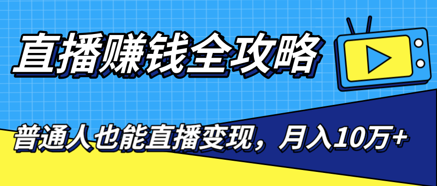 直播赚钱全攻略，0粉丝流量玩法，普通人也能直播变现，月入10万+（25节视频）-88共享