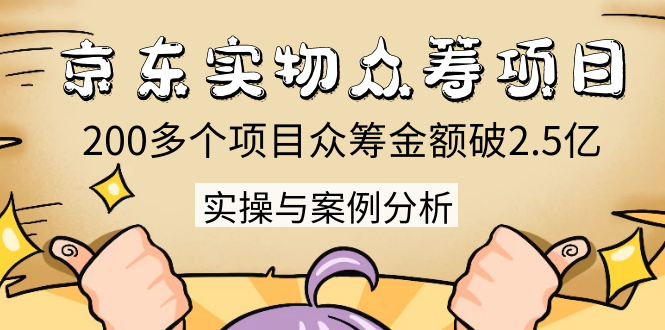 京东实物众筹项目：200多个项目众筹金额破2.5亿，实操与案例分析（4节课）-88共享