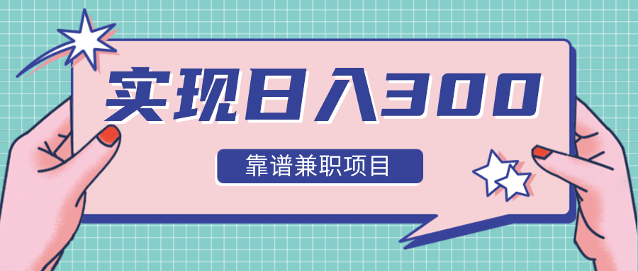 实现日入300元推荐靠谱兼职项目，精心筛选出12类靠谱兼职，走出兼职陷阱！-88共享