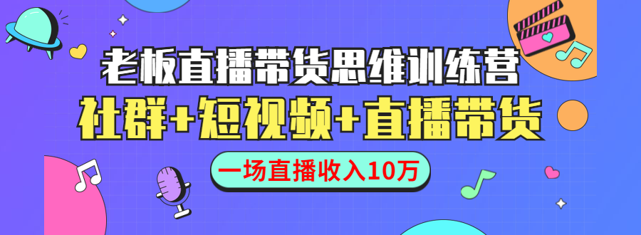直播带货思维训练营：社群+短视频+直播带货：一场直播收入10万-88共享