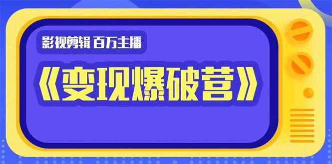 百万主播影视剪辑《影视变现爆破营》揭秘影视号6大维度，边学边变现-88共享