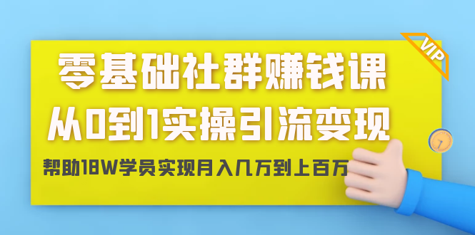 零基础社群赚钱课：从0到1实操引流变现，帮助18W学员实现月入几万到上百万-88共享