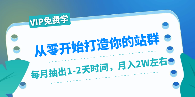 从零开始打造你的站群：1个月只需要你抽出1-2天时间，月入2W左右（25节课）-88共享
