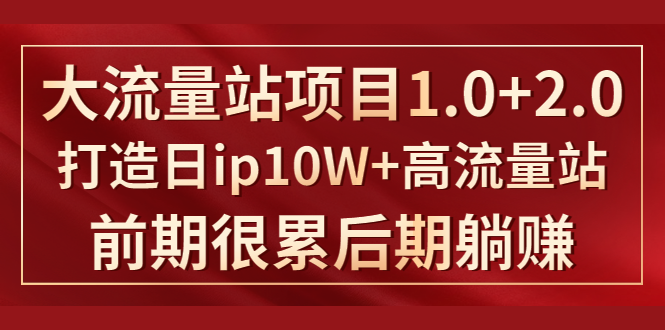 《大流量站项目1.0+2.0》打造日IP10W+高流量站，前期很累后期躺赚-88共享