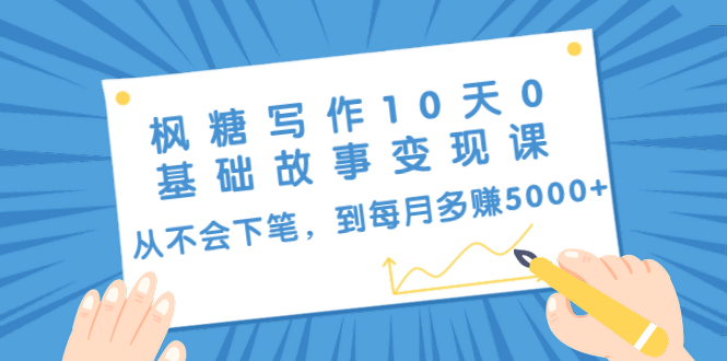 枫糖写作10天0基础故事变现课：从不会下笔，到每月多赚5000+（10节视频课）-88共享