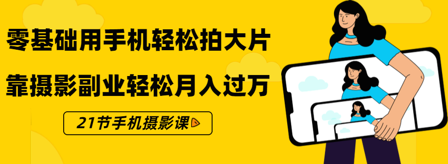 零基础用手机轻松拍大片，靠摄影副业轻松月入过万（21节手机摄影课）-88共享