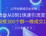 12节社群成交全攻略:从0到1快速引流变现,3天裂变300个群一晚成交103万-88共享