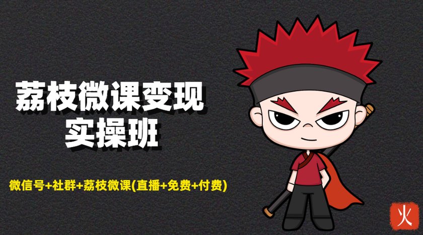 荔枝微课变现实操班：微信号+社群+荔枝微课打造自动化成交闭环系统-88共享