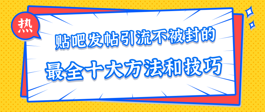 贴吧发帖引流不被封的十大方法与技巧，助你轻松引流月入过万-88共享