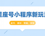 星座号小程序新玩法:起号、素材、剪辑,如何变现(附素材)-88共享