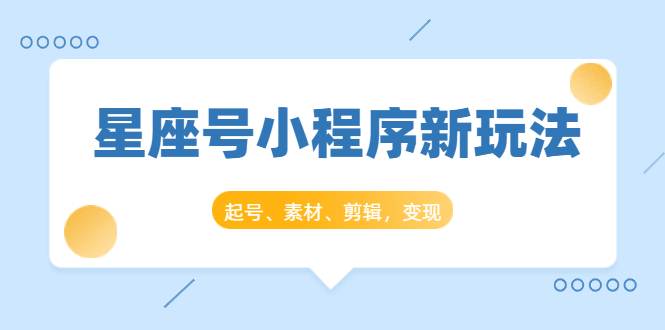 星座号小程序新玩法：起号、素材、剪辑，如何变现（附素材）-88共享