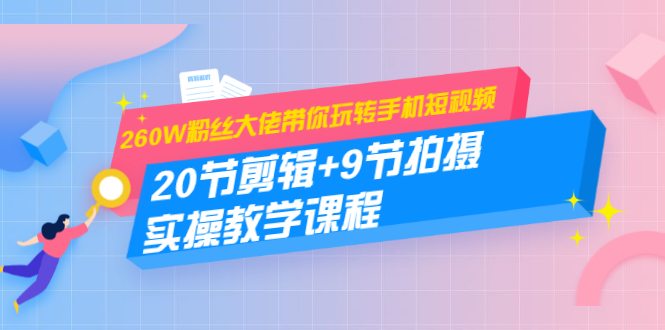 260W粉丝大佬带你玩转手机短视频：20节剪辑+9节拍摄 实操教学课程-88共享