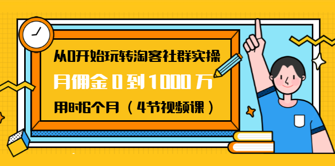 从0开始玩转淘客社群实操：月佣金0到1000万用时6个月（4节视频课）-88共享