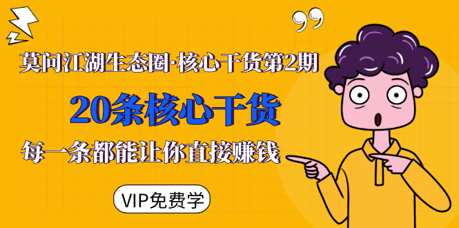 莫问江湖生态圈·核心干货第2期，20条核心干货，每一条都能让你直接赚钱-88共享