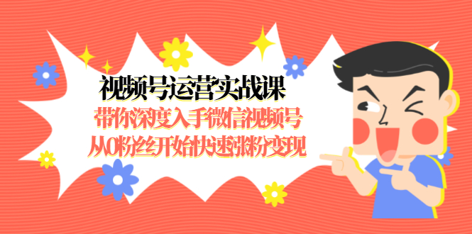 视频号运营实战课，带你深度入手微信视频号1.0，从0粉丝开始快速涨粉变现-88共享
