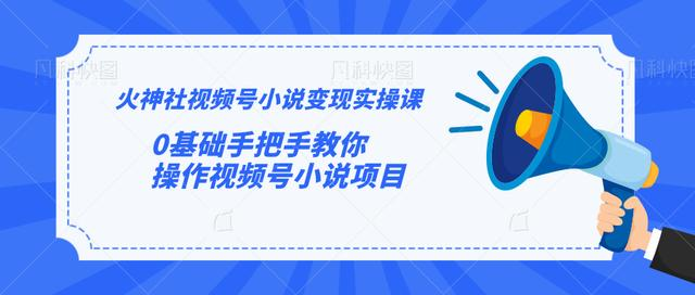 火神社视频号小说变现实操课：0基础手把手教你操作视频号小说项目-88共享