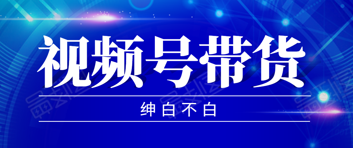 视频号带货红利项目，完整的从上手到出单的教程，单个账号稳定在300元左右-88共享