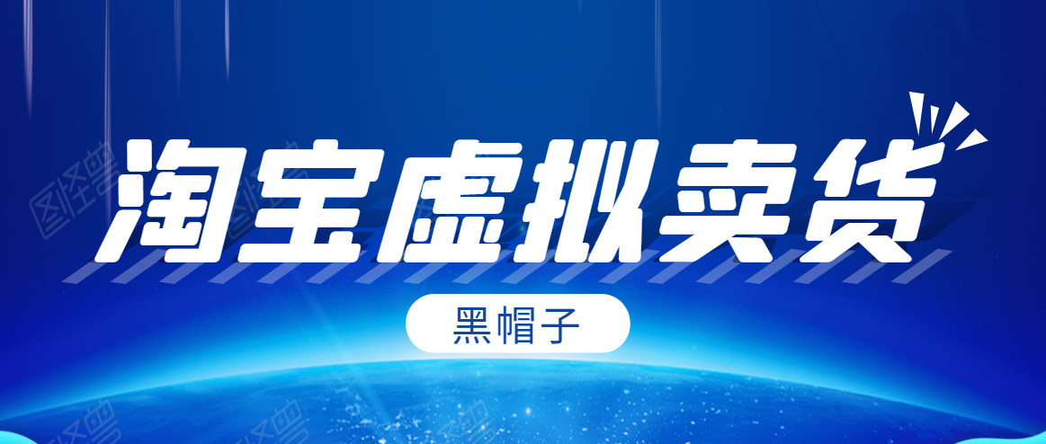 黑帽子淘宝虚拟卖货项目，单店每月收入5000+-88共享