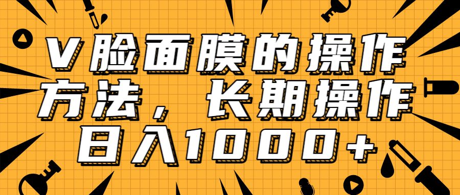 抖音上很火的V脸面膜赚钱方法，可长期操作稳定日入1000+-88共享