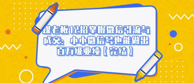 媒老板12招掌握微信引流与成交：小小微信号也能做出百万级业绩-88共享