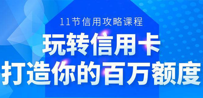 百万额度信用卡的全玩法，6年信用卡实战专家，手把手教你玩转信用卡（12节)-88共享