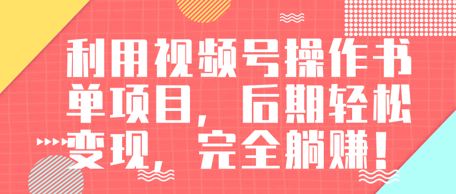 视频号操作书单变现项目，后期轻松变现，完全躺赚日入300至500元-88共享