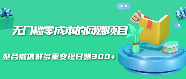 无门槛零成本的网赚项目，整合微信群多重变现日赚300+-88共享
