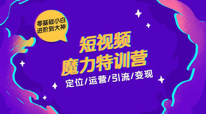 零基础小白进阶到大神《短视频魔力特训营》定位-运营-引流-变现-88共享