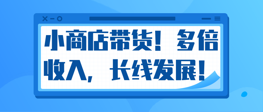 微信小商店带货，爆单多倍收入，长期复利循环！日赚300-800元不等-88共享