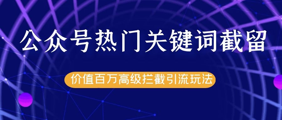 公众号热门关键词截留精准引流实战课程，价值百万高级拦截引流玩法！-88共享