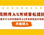 高鹏月入5万项目私徒班,基于个人IP打造的月入5万互利型高产项目!-88共享