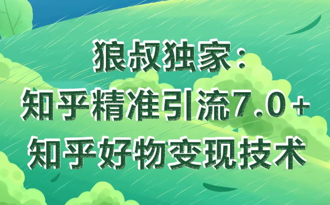 狼叔知乎精准引流7.0+知乎好物变现技术课程-88共享