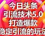 今日头条引流技术5.0,市面上最新的打造爆款稳定引流玩法,轻松100W+阅读-88共享