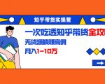 知乎带货实操营：一次吃透知乎带货全攻略 无货源躺赚高佣，月入1-10万-88共享