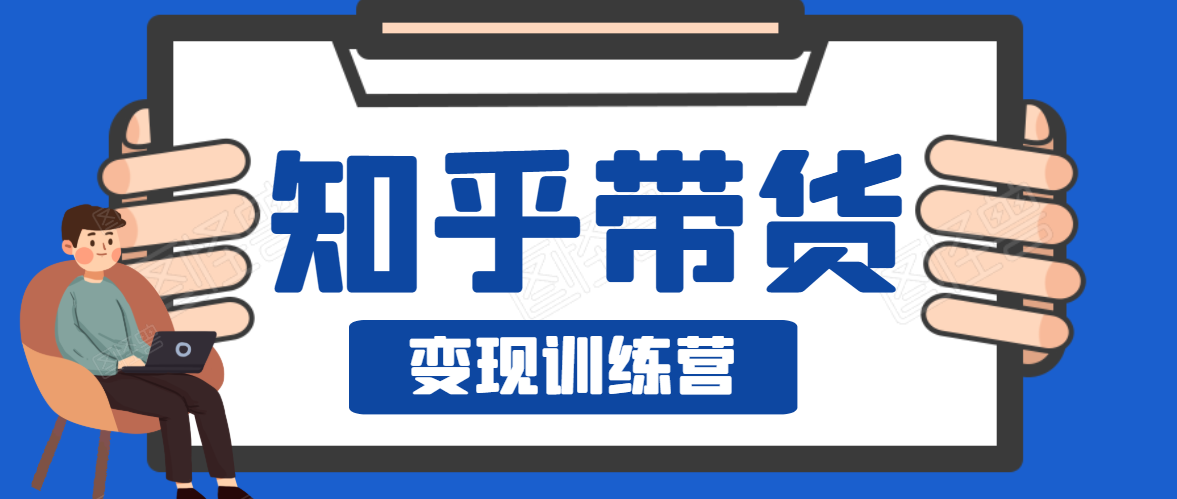 知乎带货变现训练营，教你0成本变现，告别拿死工资的生活-88共享