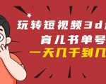 玩转短视频3D动画育儿书单号:实战操作一天几千,好的时候一天几万收益-88共享