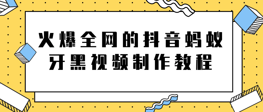 火爆全网的抖音“蚂蚁牙黑”视频制作教程，附软件【视频教程】-88共享