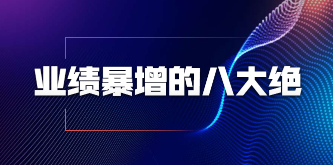 业绩暴增的八大绝招，销售员必须掌握的硬核技能（9节视频课程）-88共享