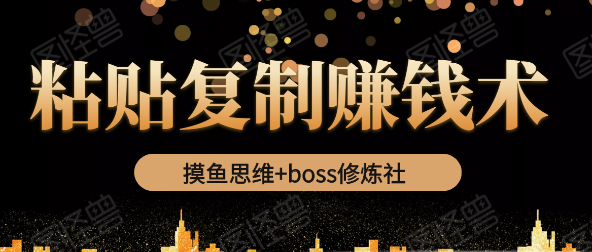摸鱼思维+boss修炼社·粘贴复制赚钱术，我靠粘贴复制又赚了3万多，月入20万的项目-88共享