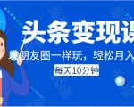 头条变现课:每天10分钟,像发朋友圈一样玩头条,轻松月入过万!-88共享