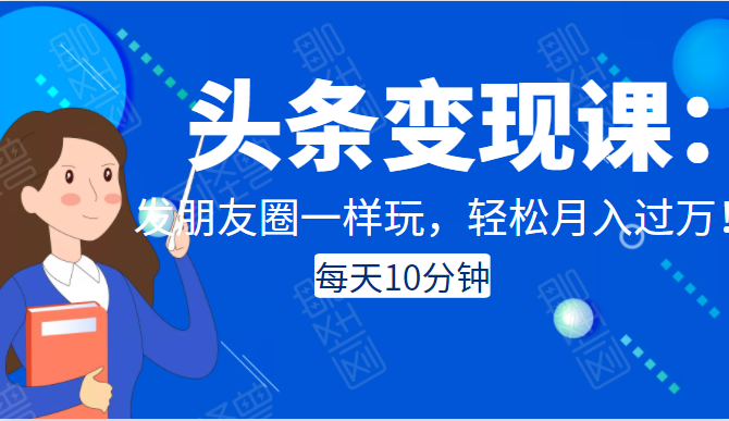 头条变现课：每天10分钟，像发朋友圈一样玩头条，轻松月入过万！-88共享