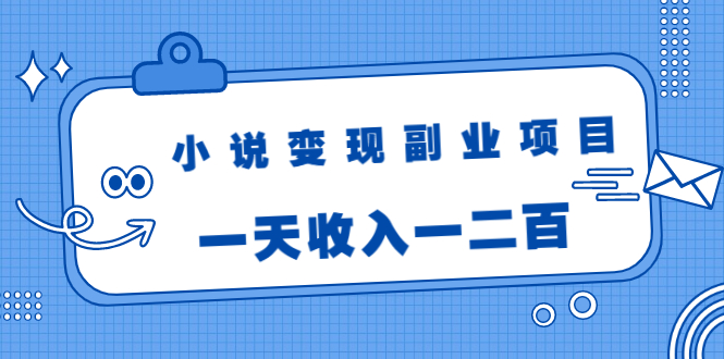 小说变现副业项目：老项目新玩法，视频被动引流躺赚模式，一天收入一二百-88共享