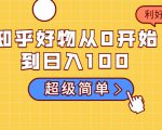 知乎好物从0开始到日入100，超级简单的玩法分享，新人一看也能上手操作-88共享