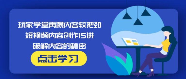 玩家学堂再跟内容较把劲·短视频内容创作15讲,破解内容的秘密-88共享
