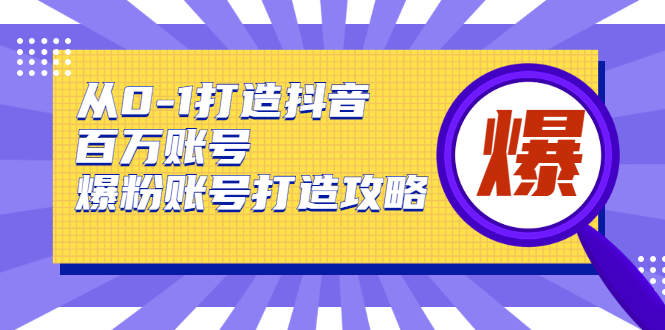 从0-1打造抖音百万账号-爆粉账号打造攻略，针对有账号无粉丝的现象-88共享