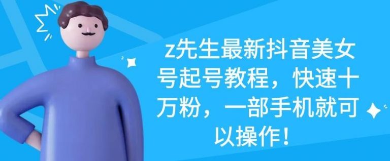 z先生最新抖音美女号起号教程，快速十万粉，一部手机就可以操作-88共享
