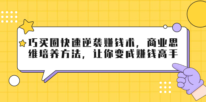 巧买圈快速逆袭赚钱术，商业思维培养方法，让你变成赚钱高手-88共享
